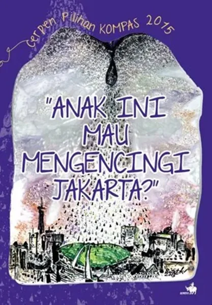 Cover Cerpen Pilihan Kompas 2015: Anak ini Mau Mengencingi Jakarta?